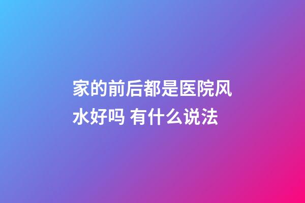 家的前后都是医院风水好吗 有什么说法